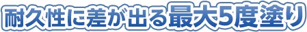 耐久性に差が出る最大5度塗り