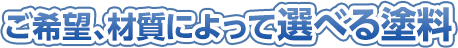 ご希望、材質によって選べる塗料
