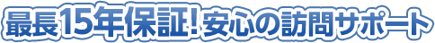 最長15年保証!安心の訪問サポート